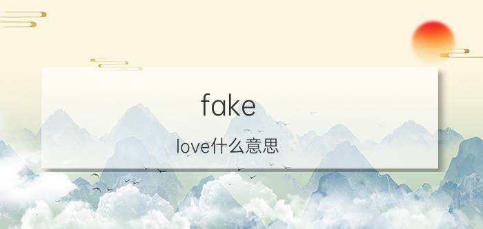 fake（love什么意思 fake love的意思）